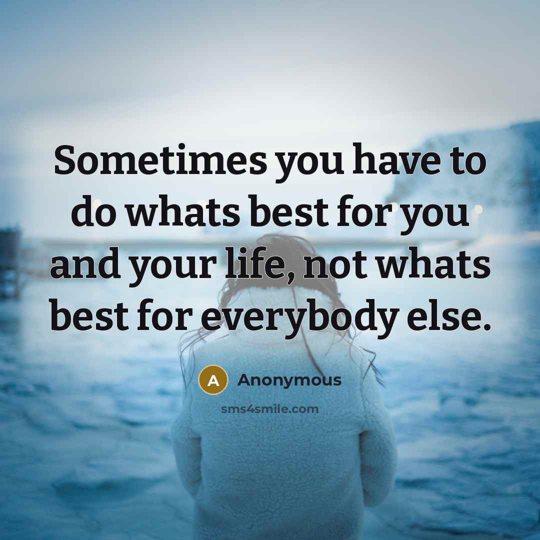 “Sometimes you have to do whats best for you and…” quote by Anonymous