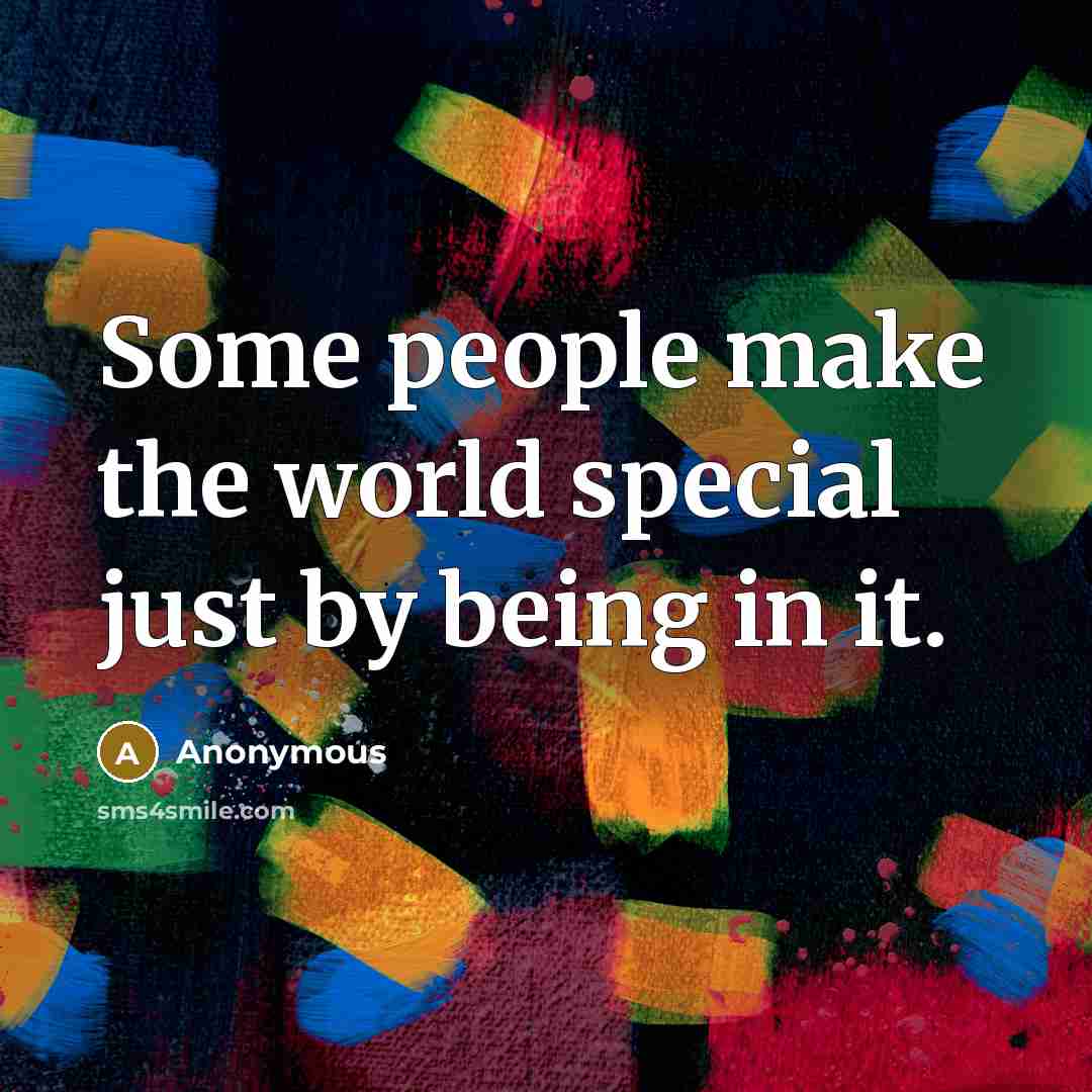 “Some people make the world special just by being in…” quote by Anonymous