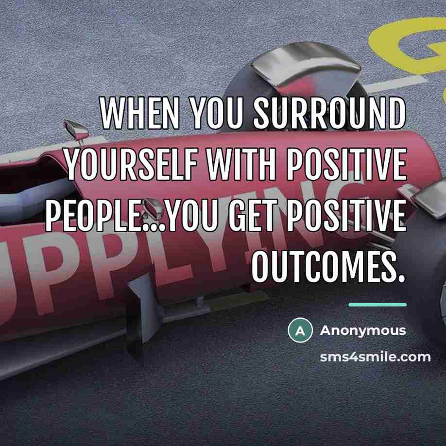 “When you surround yourself with Positive people...You get positive outcomes.…” quote by Anonymous