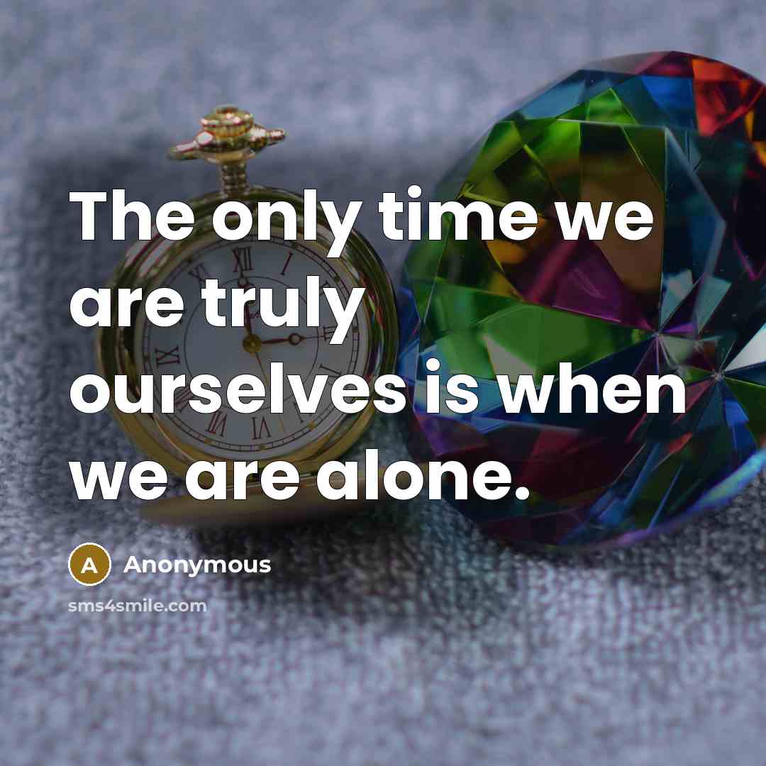 “The only time we are truly ourselves is when we are alone.” quote by Anonymous