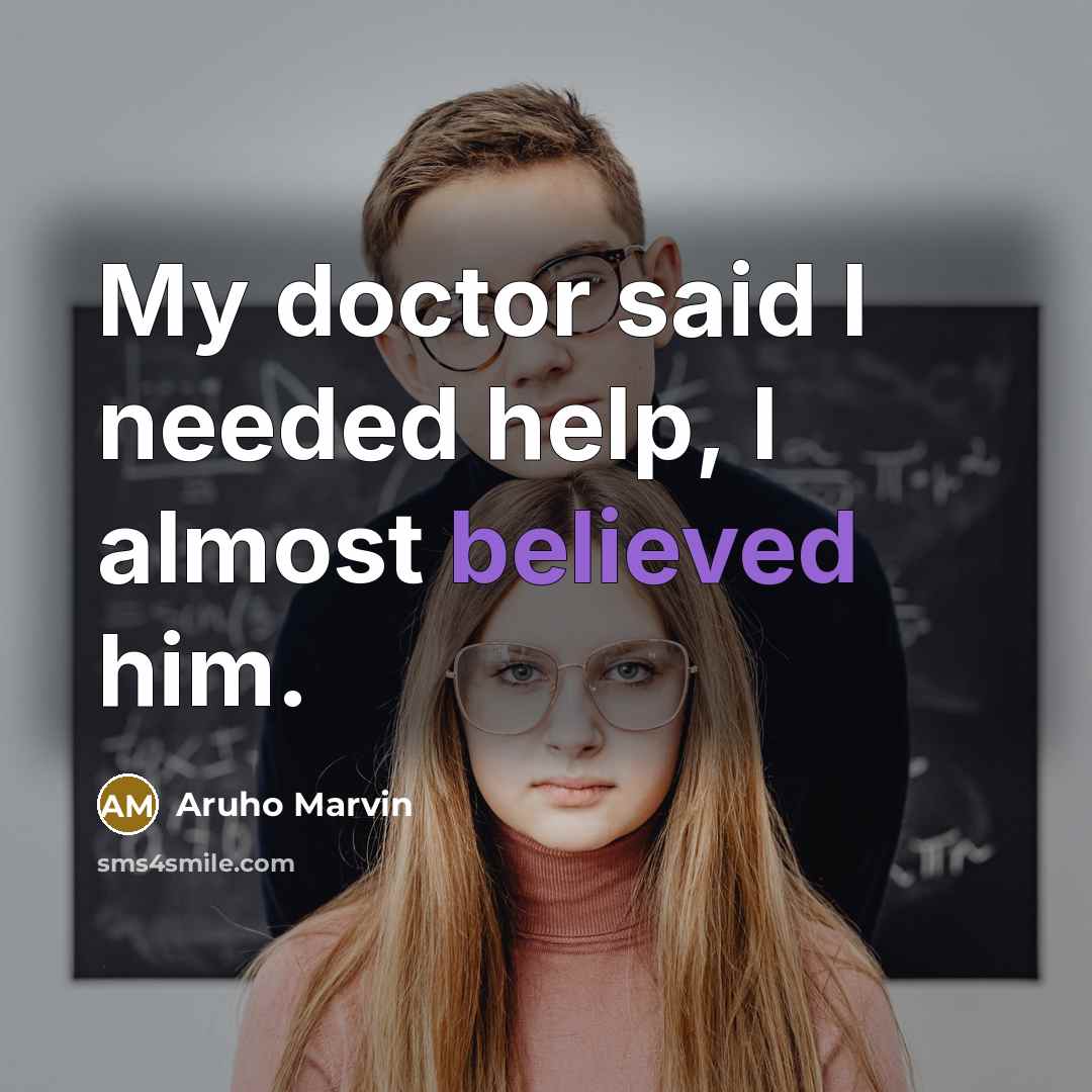 “My doctor said I needed help, I almost believed him.” quote by Aruho Marvin