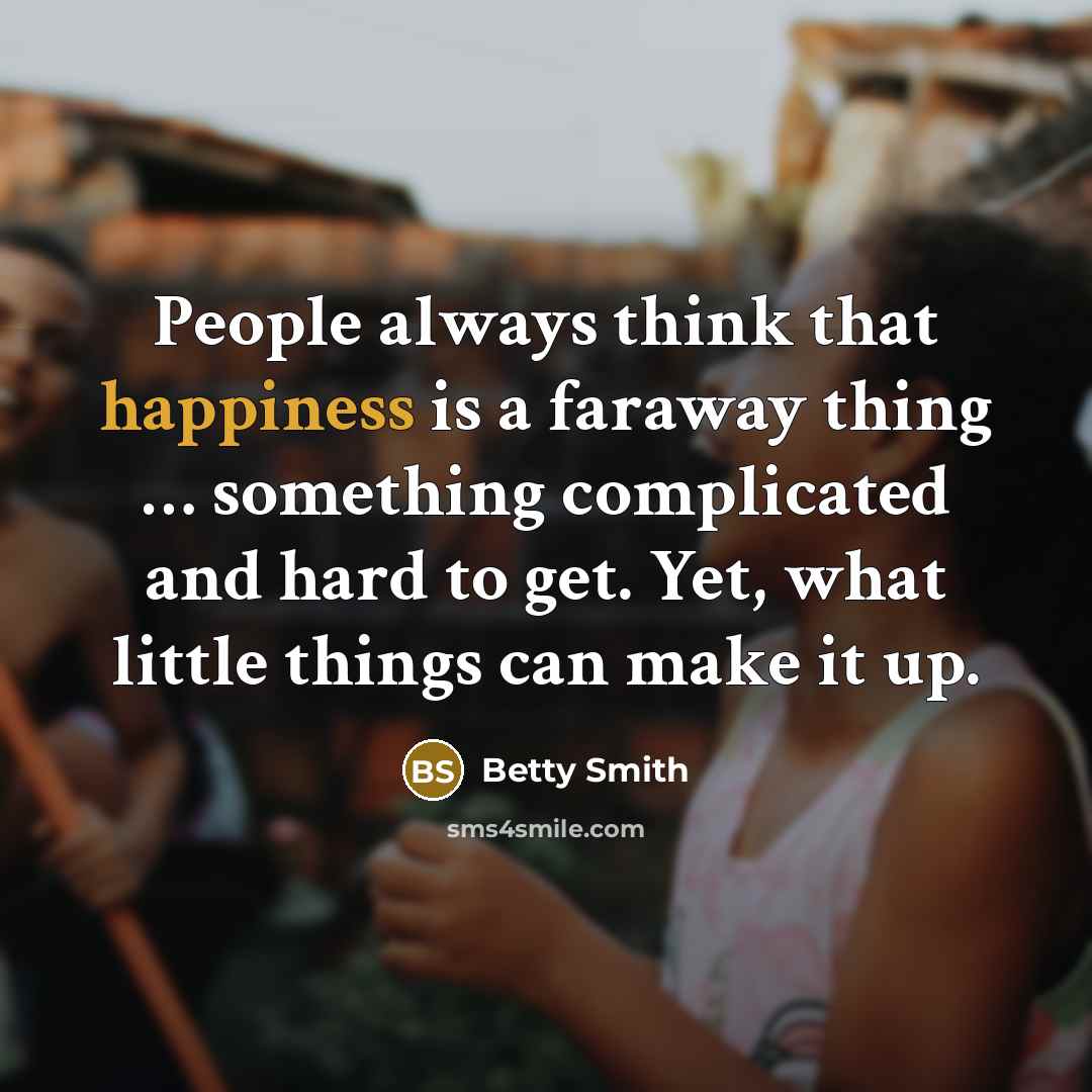 “People always think that happiness is a faraway thing…” quote by Betty Smith