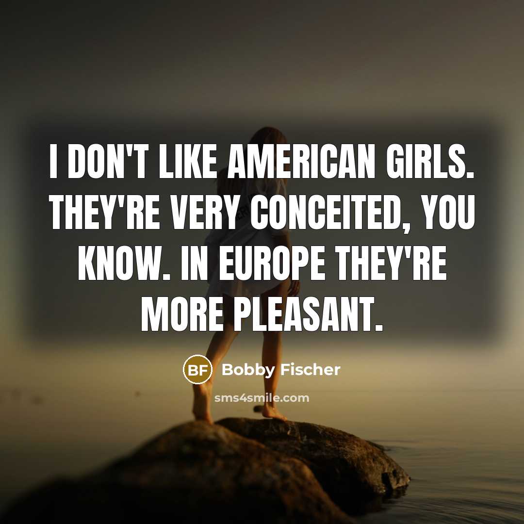 “I don't like American girls. They're very conceited, you know.…” quote by Bobby Fischer
