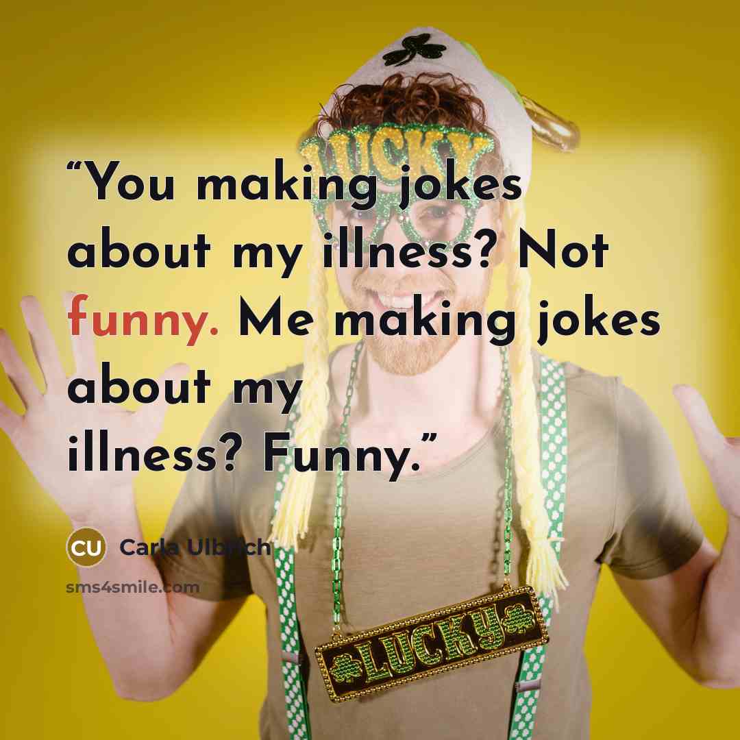 “You making jokes about my illness? Not funny. Me making jokes about my illness? Funny.” quote by Carla Ulbrich