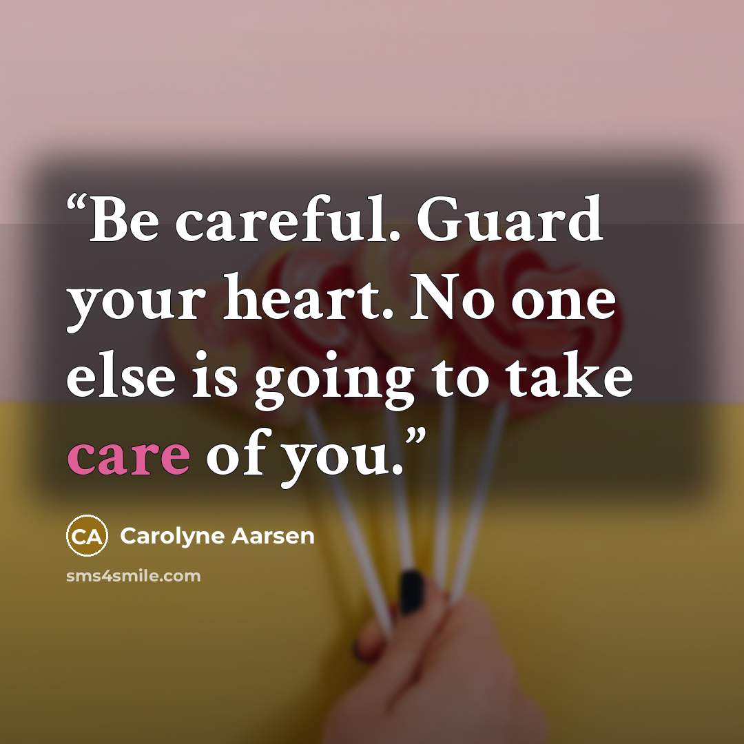 “Be careful. Guard your heart. No one else is going to take care of you.” quote by Carolyne Aarsen