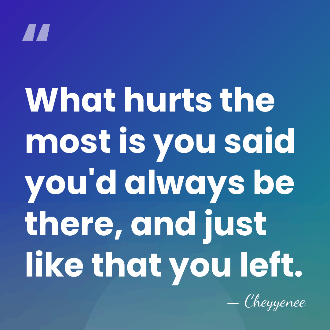 What hurts the most is you said you'd always be there, and&hellip; - Cheyyenee