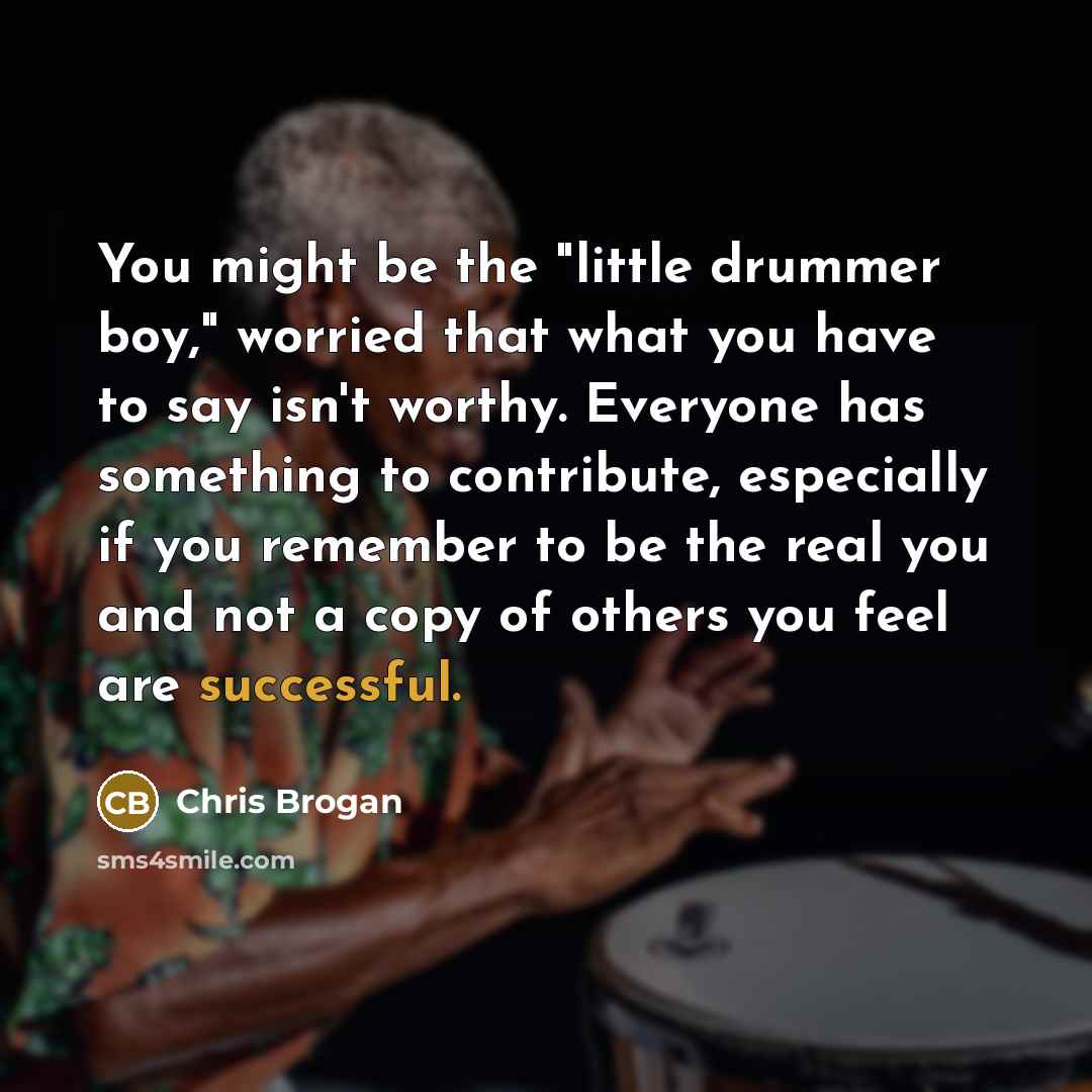 “You might be the "little drummer boy," worried that what…” quote by Chris Brogan