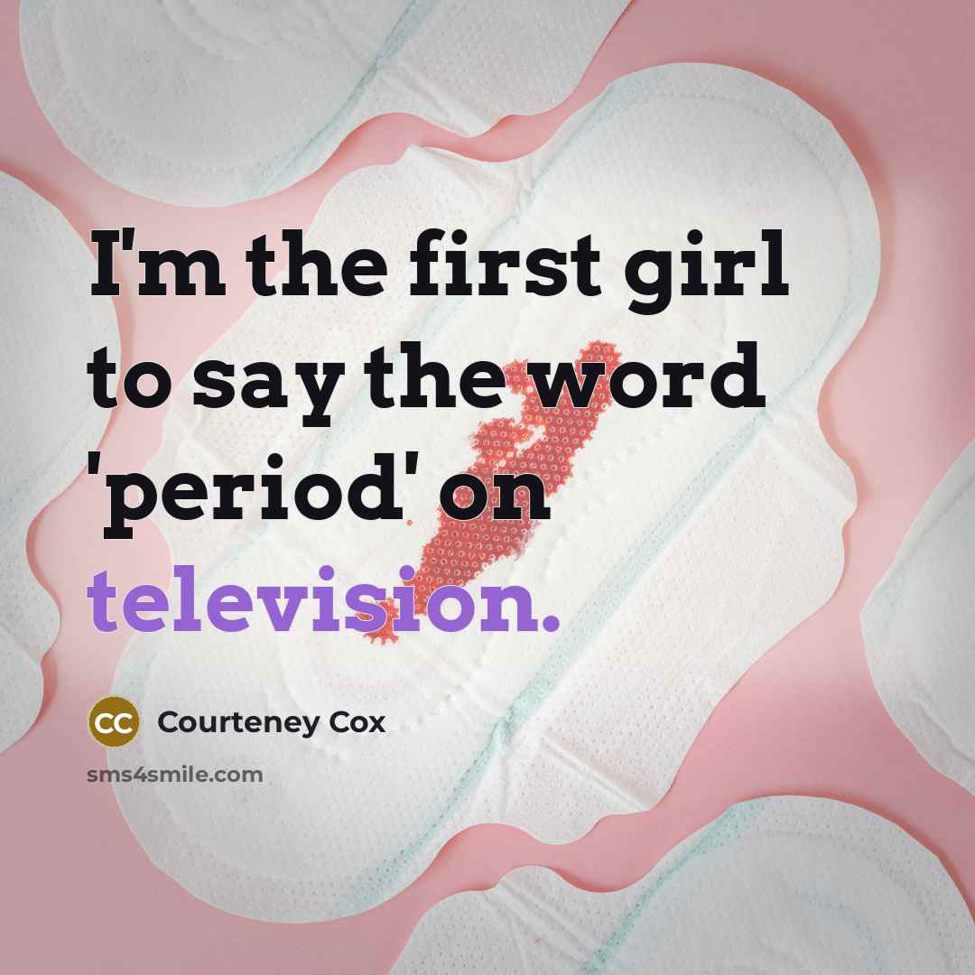 “I'm the first girl to say the word 'period' on…” quote by Courteney Cox