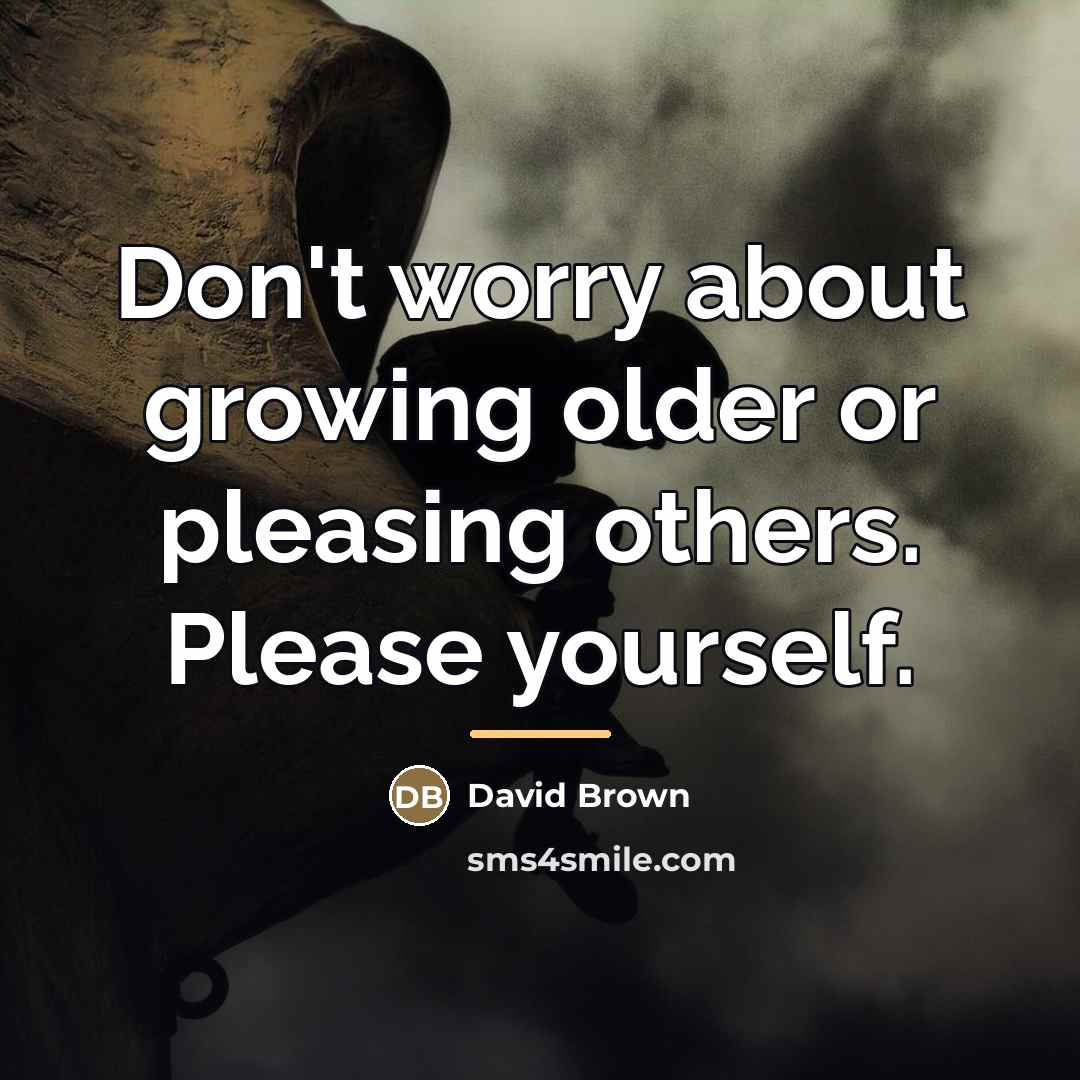 “Don't worry about growing older or pleasing others. Please yourself.…” quote by David Brown