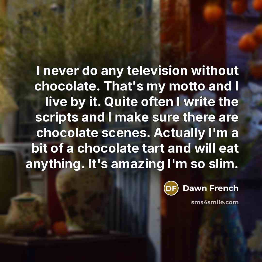 “I never do any television without chocolate. That's my motto…” quote by Dawn French