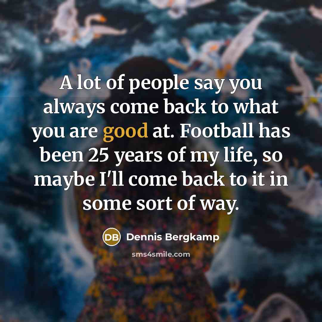“A lot of people say you always come back to…” quote by Dennis Bergkamp