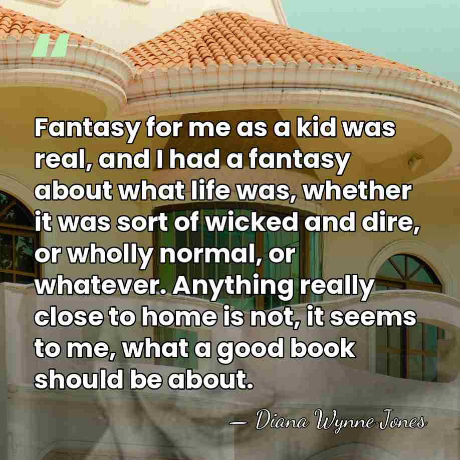 Fantasy for me as a kid was real, and I had a&hellip; - Diana Wynne Jones