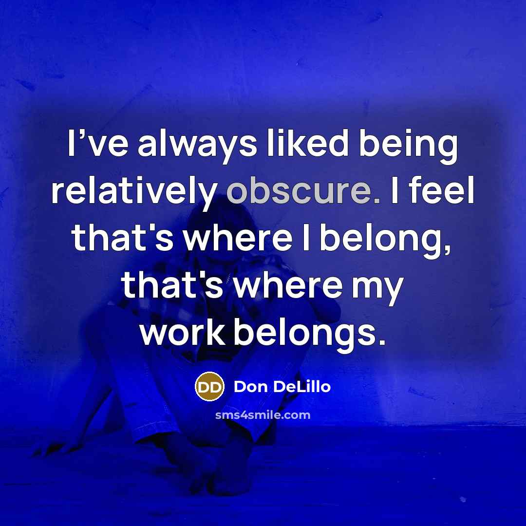 “I've always liked being relatively obscure. I feel that's where…” quote by Don DeLillo