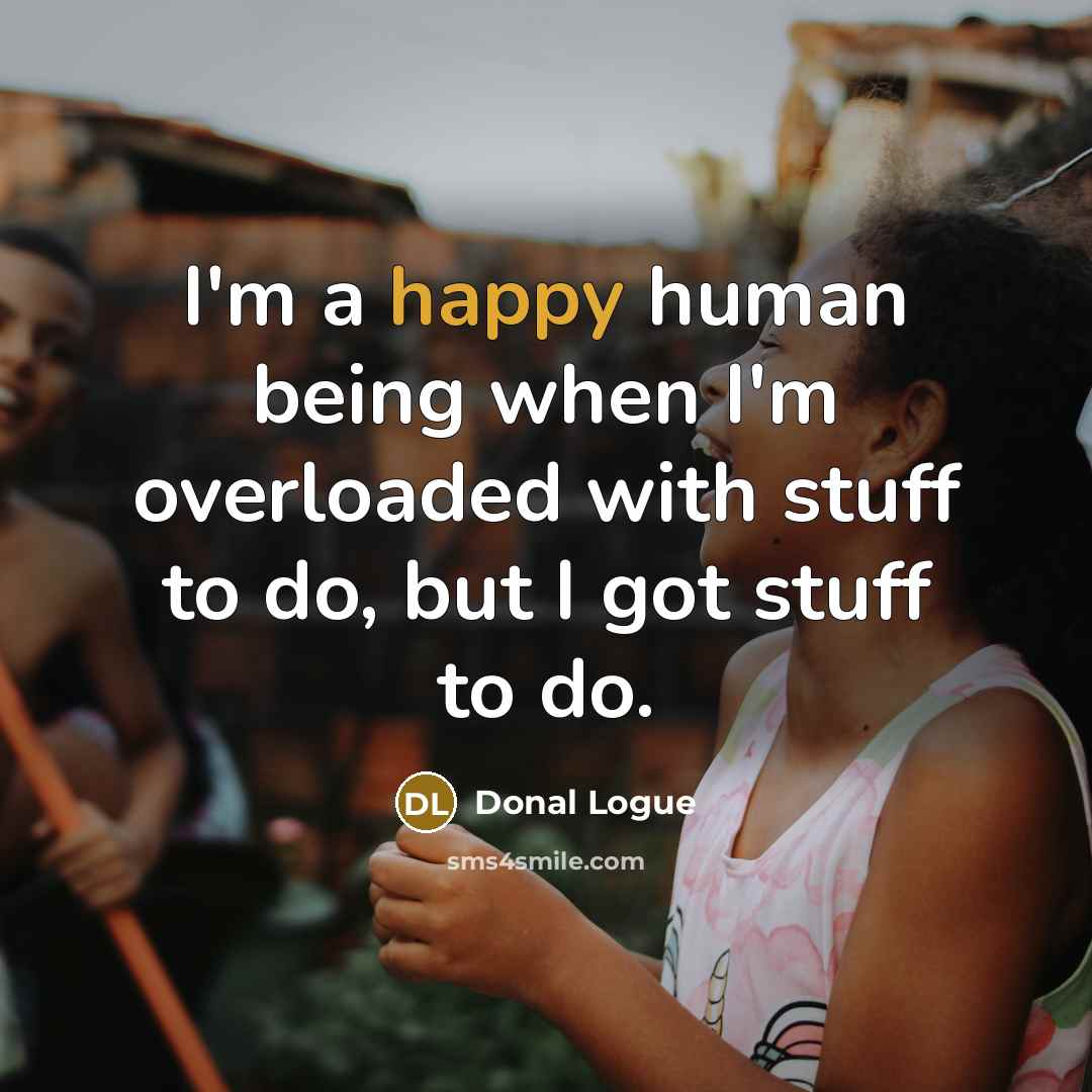 “I'm a happy human being when I'm overloaded with stuff…” quote by Donal Logue
