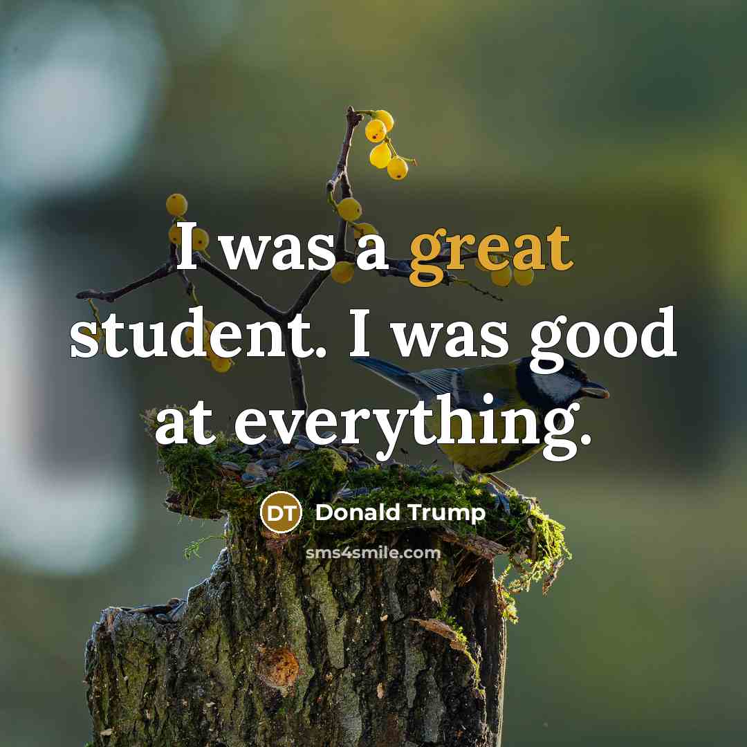 “I was a great student. I was good at everything.…” quote by Donald Trump