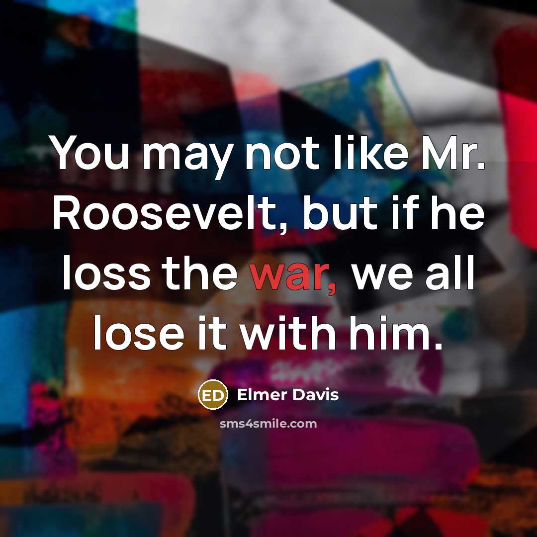 “You may not like Mr. Roosevelt, but if he loss…” quote by Elmer Davis