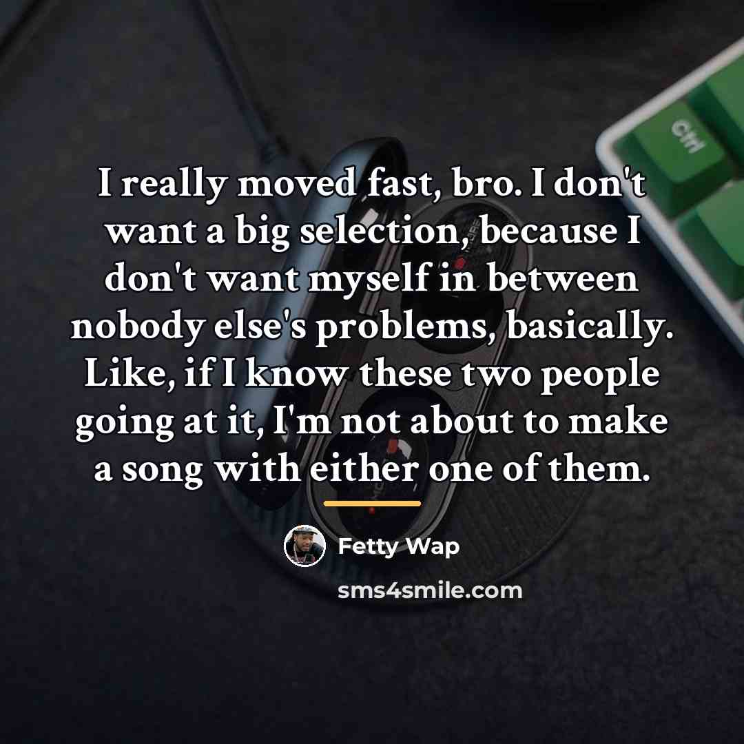 “I really moved fast, bro. I don't want a big…” quote by Fetty Wap