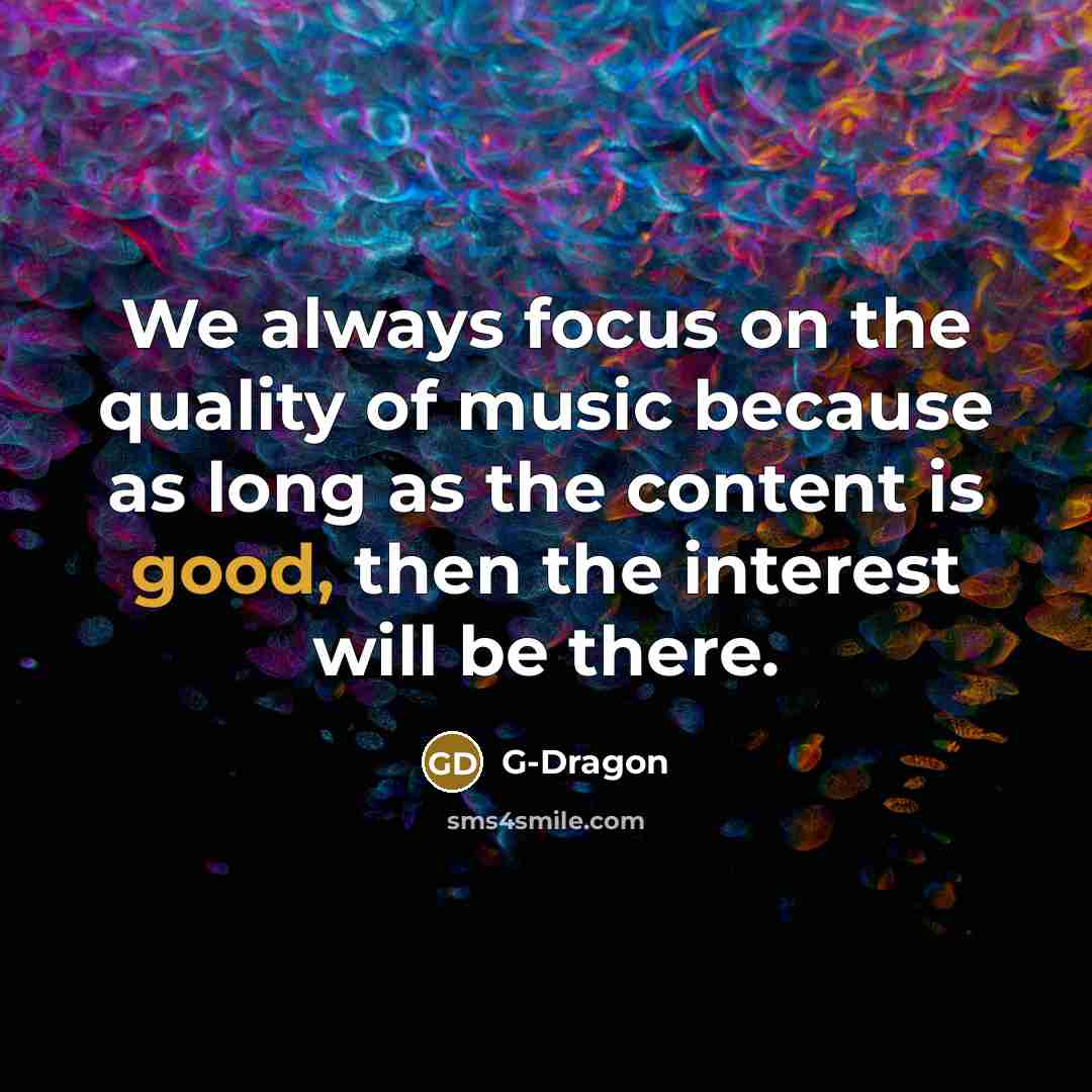“We always focus on the quality of music because as…” quote by G-Dragon