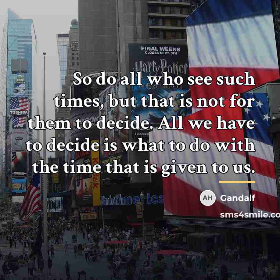 “So do all who see such times, but that is…” quote by Gandalf