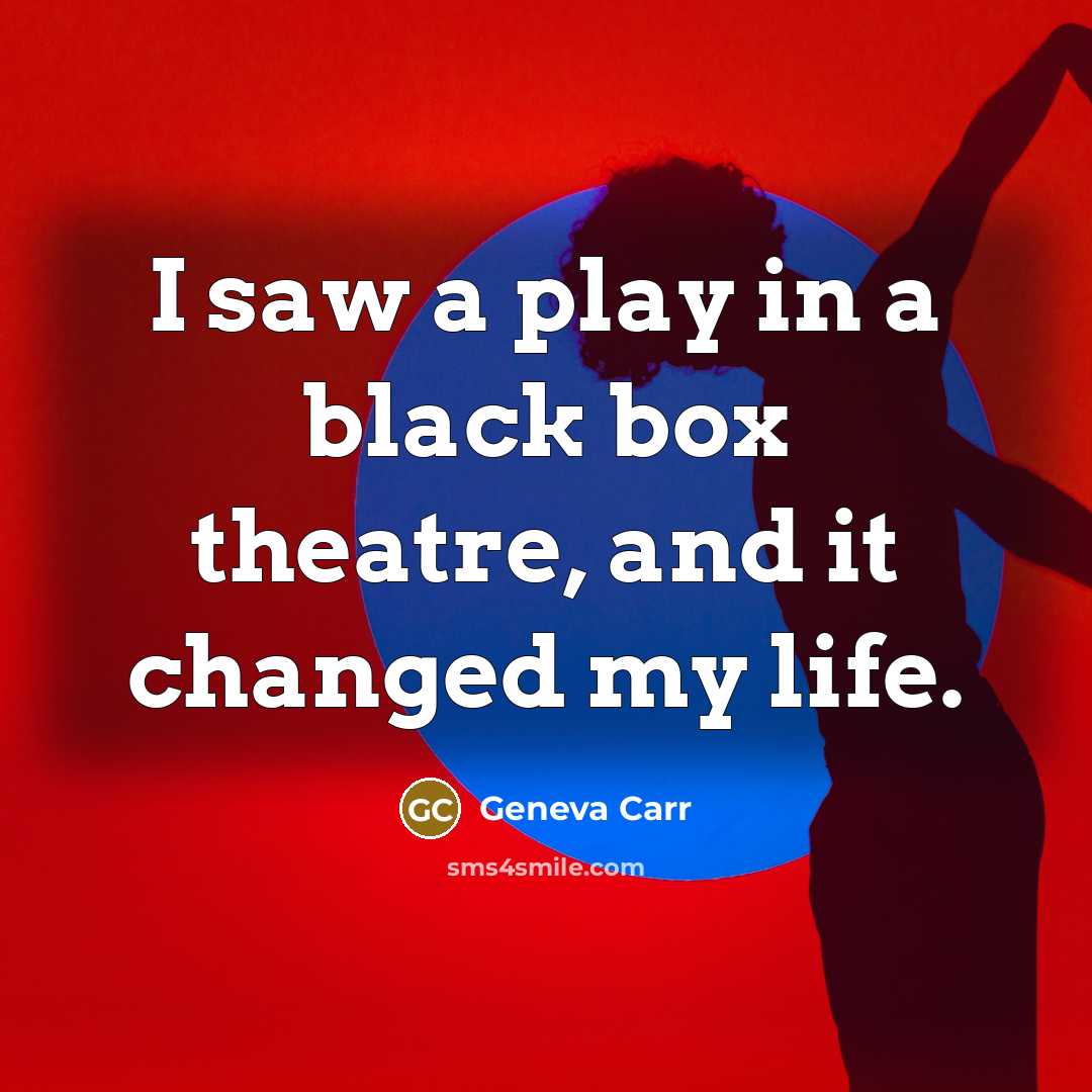 “I saw a play in a black box theatre, and it changed my life.” quote by Geneva Carr