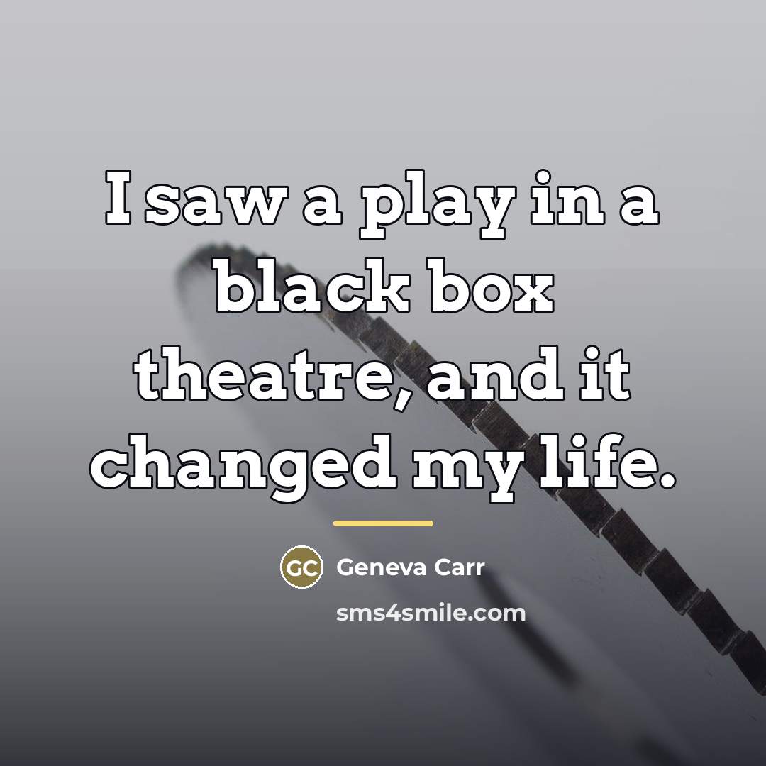 “I saw a play in a black box theatre, and…” quote by Geneva Carr
