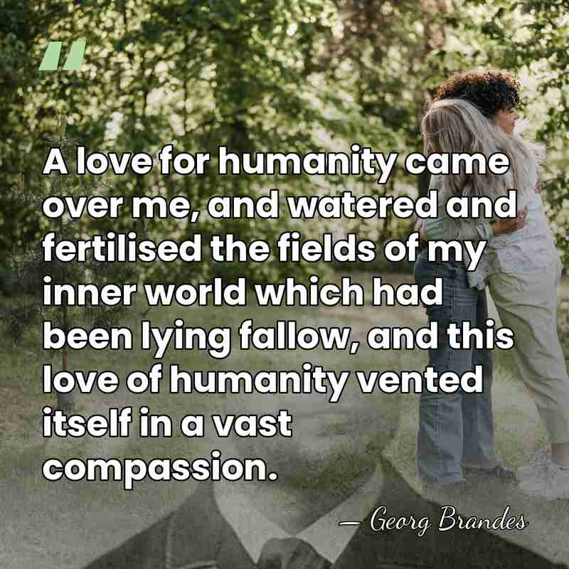 A love for humanity came over me, and watered and fertilised the&hellip; - Georg Brandes