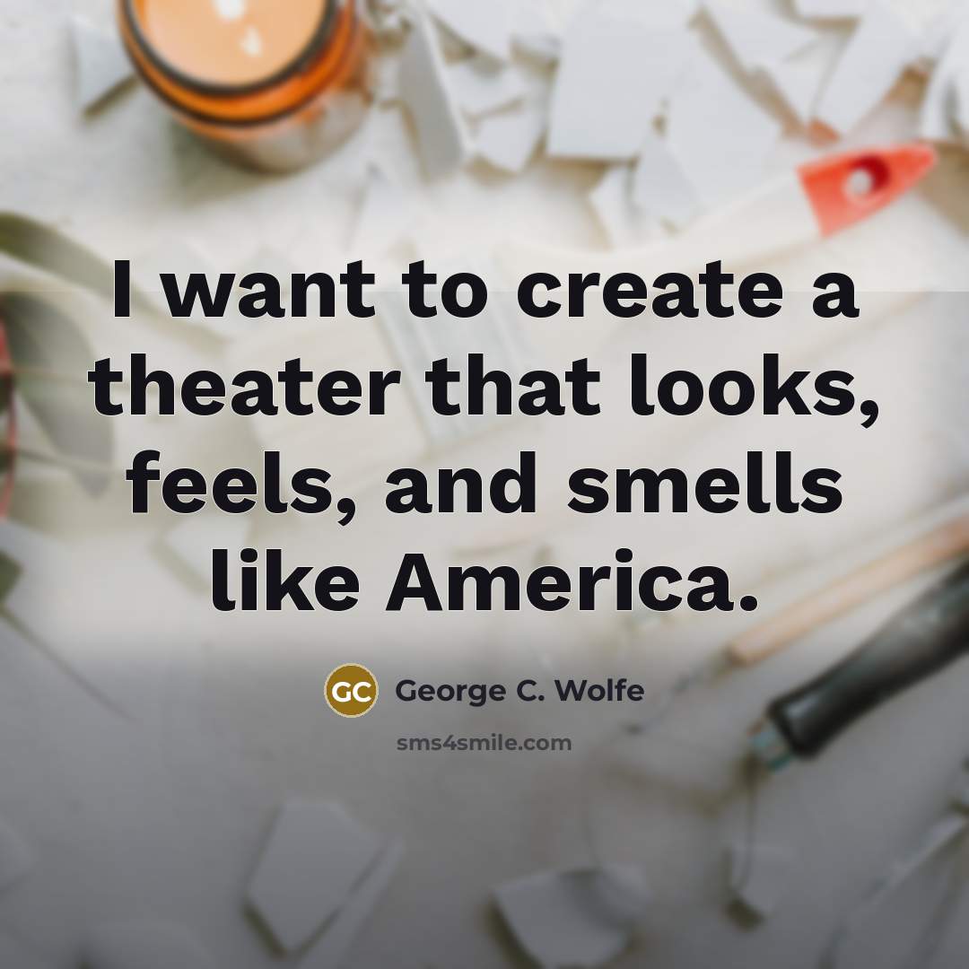 “I want to create a theater that looks, feels, and…” quote by George C. Wolfe