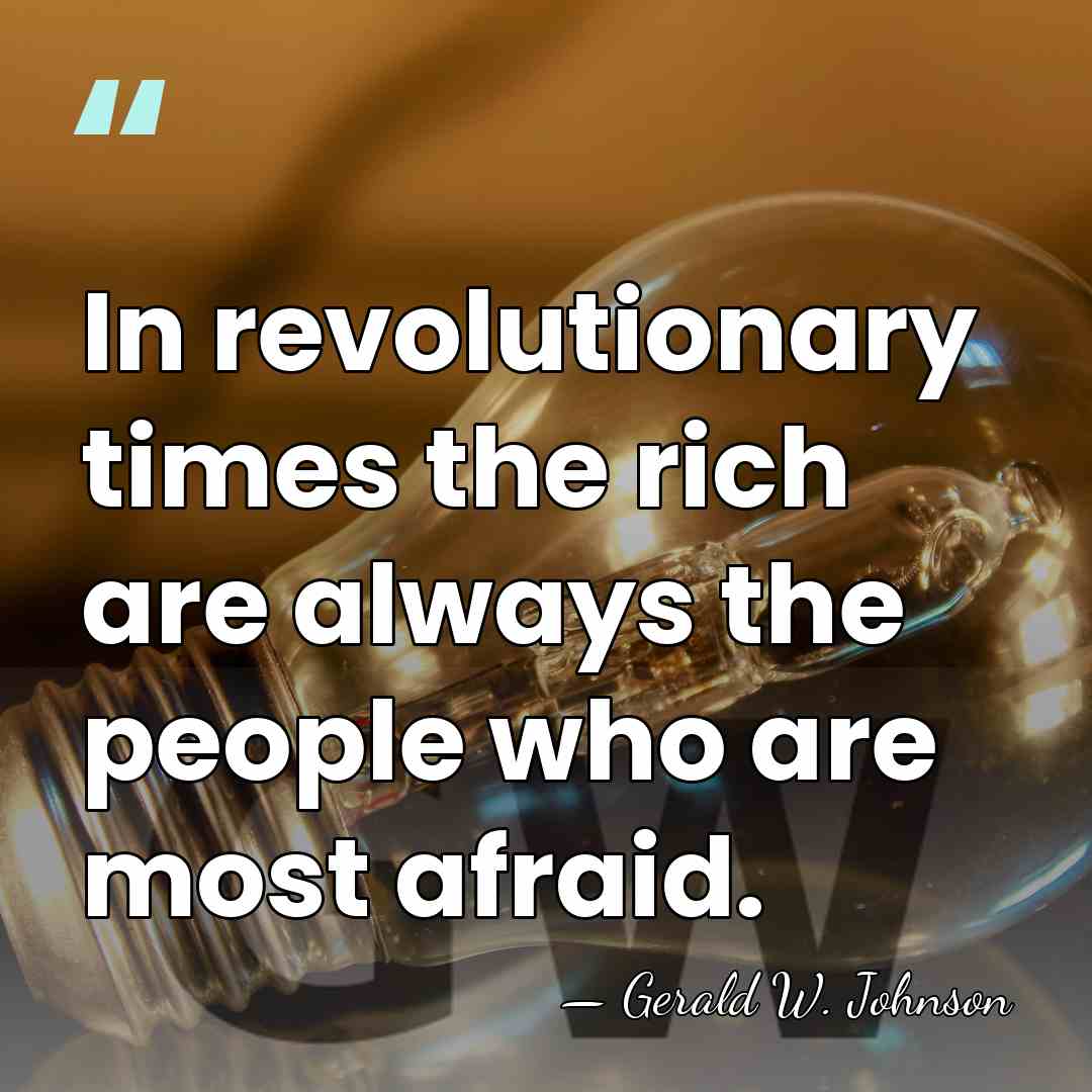 In revolutionary times the rich are always the people who are most&hellip; - Gerald W. Johnson