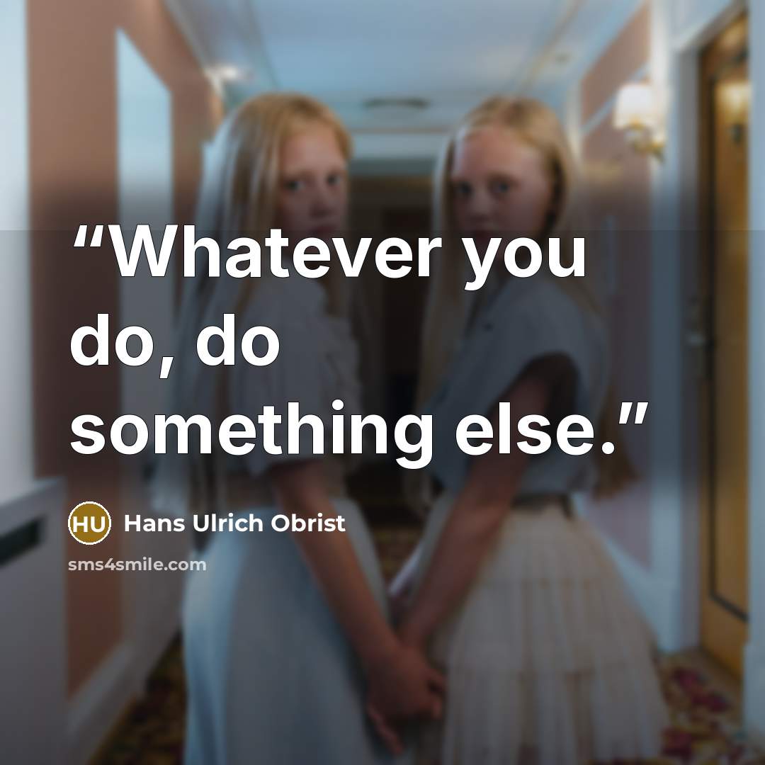 “Whatever you do, do something else.” quote by Hans Ulrich Obrist