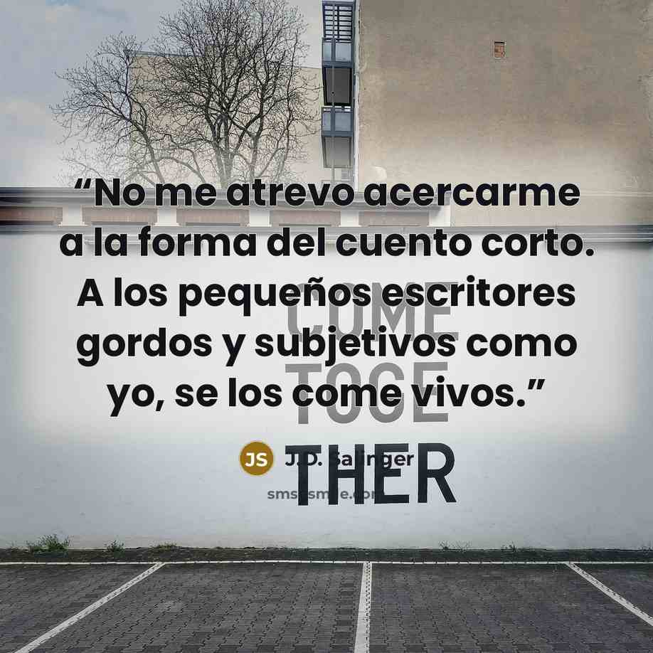 “No me atrevo acercarme a la forma del cuento corto. A los pequeños escritores gordos y subjetivos como yo, se los come vivos.” quote by J.D. Salinger