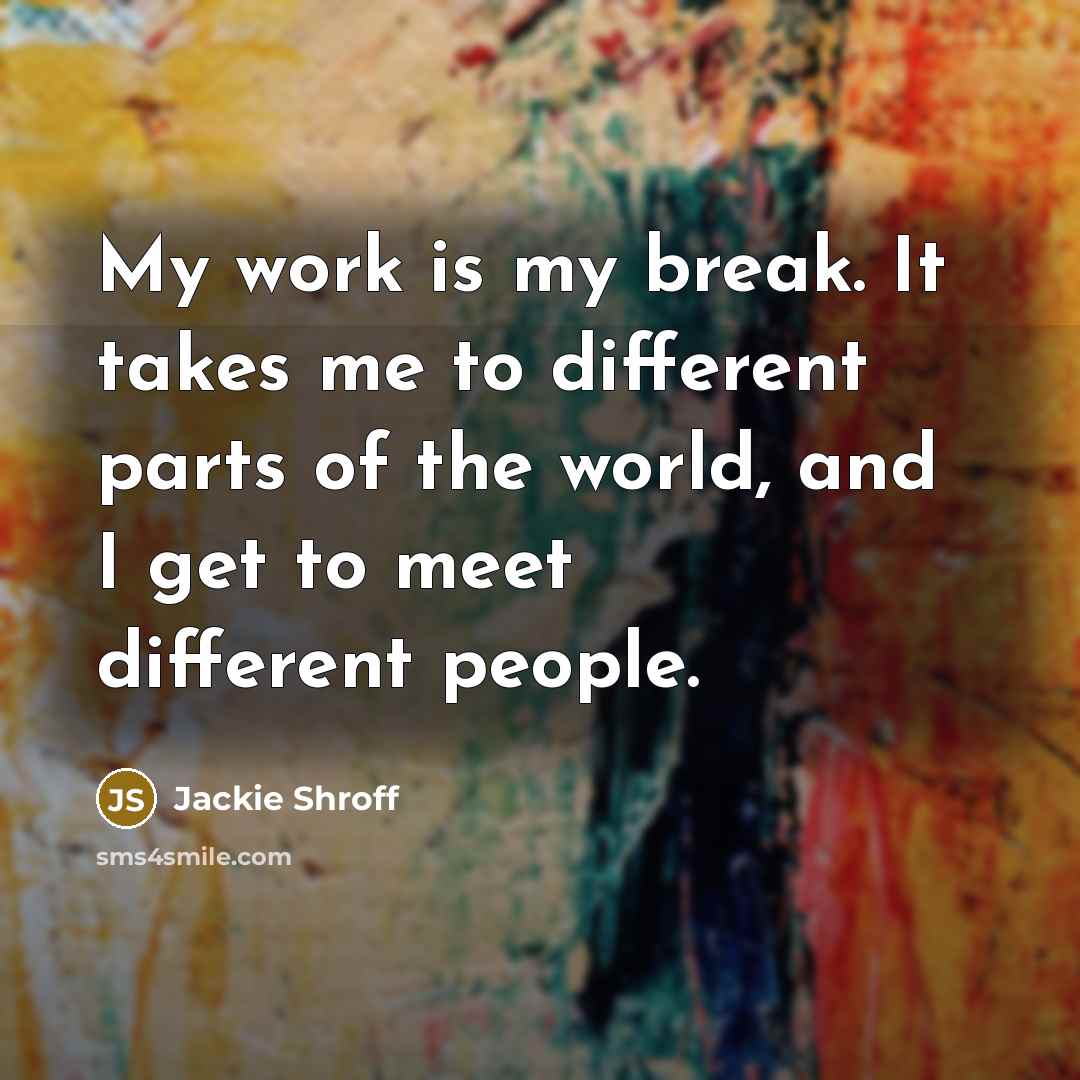 “My work is my break. It takes me to different…” quote by Jackie Shroff