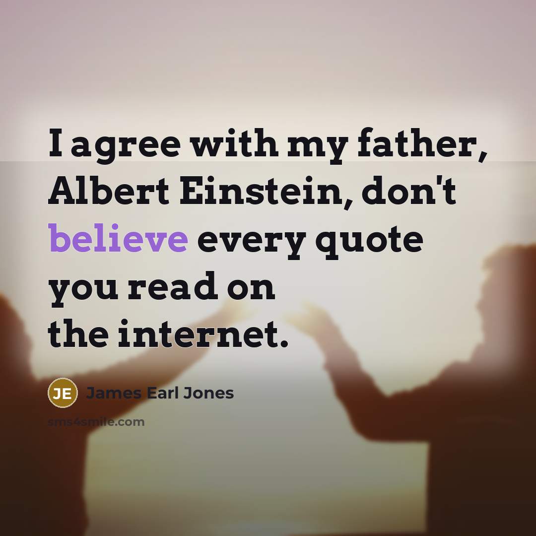 “I agree with my father, Albert Einstein, don't believe every…” quote by James Earl Jones