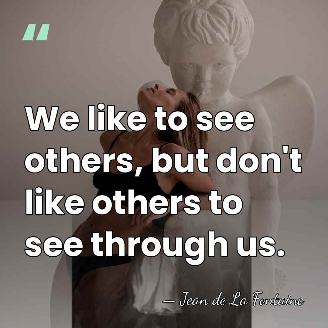 We like to see others, but don't like others to see through&hellip; - Jean de La Fontaine