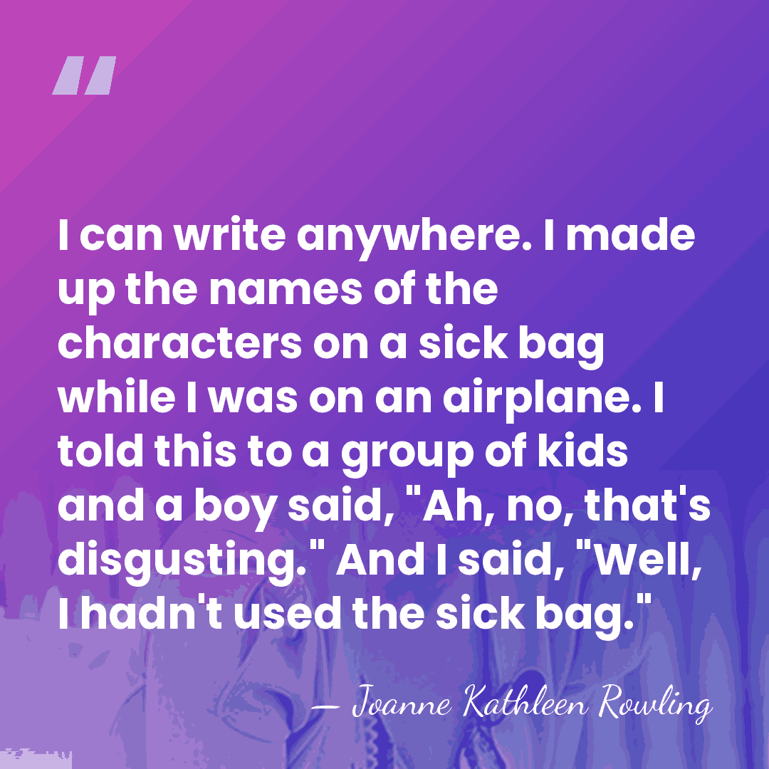 I can write anywhere. I made up the names of the characters&hellip; - Joanne Kathleen Rowling