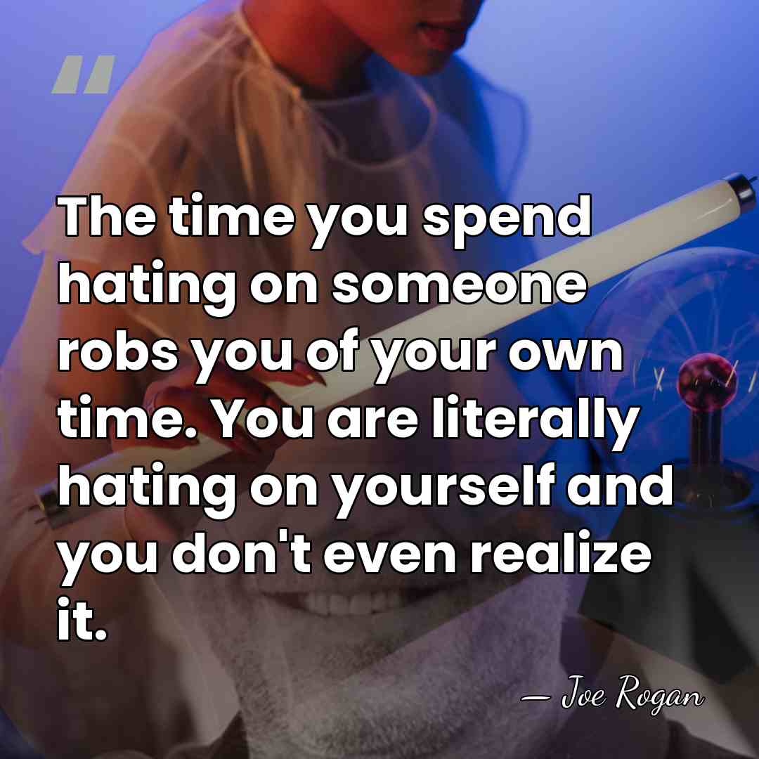 The time you spend hating on someone robs you of your own&hellip; - Joe Rogan