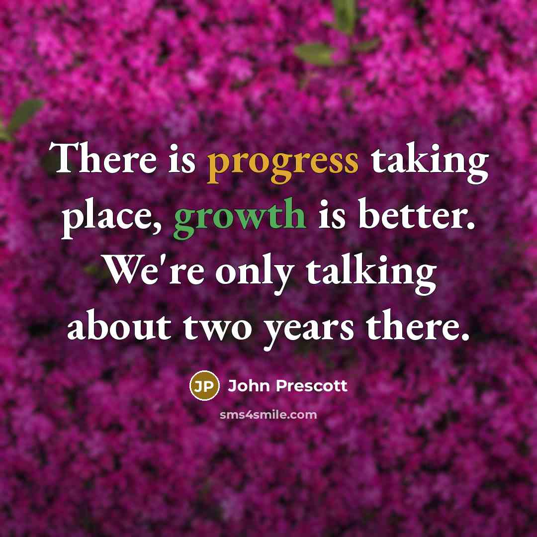 “There is progress taking place, growth is better. We're only…” quote by John Prescott