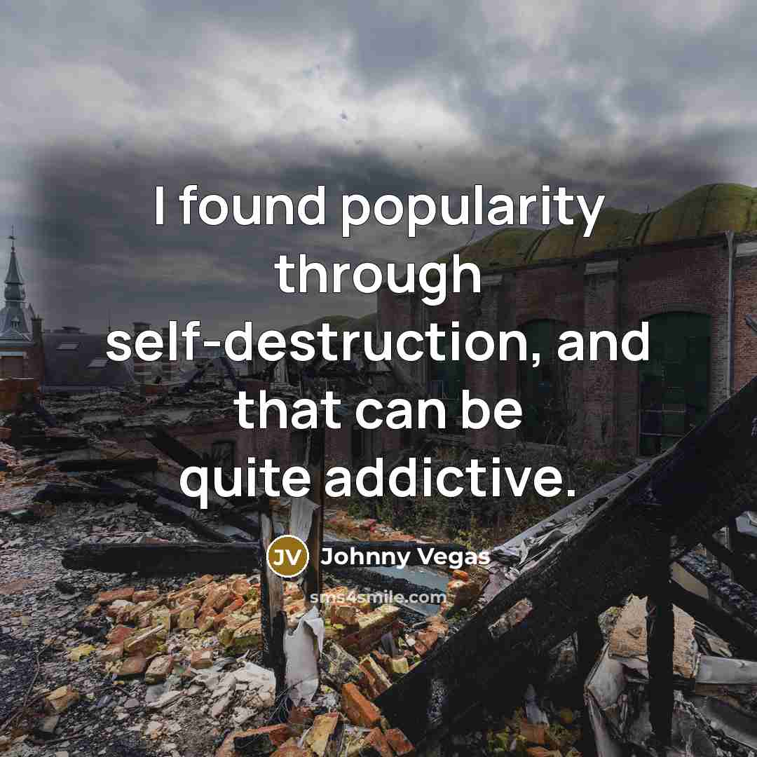 “I found popularity through self-destruction, and that can be quite…” quote by Johnny Vegas