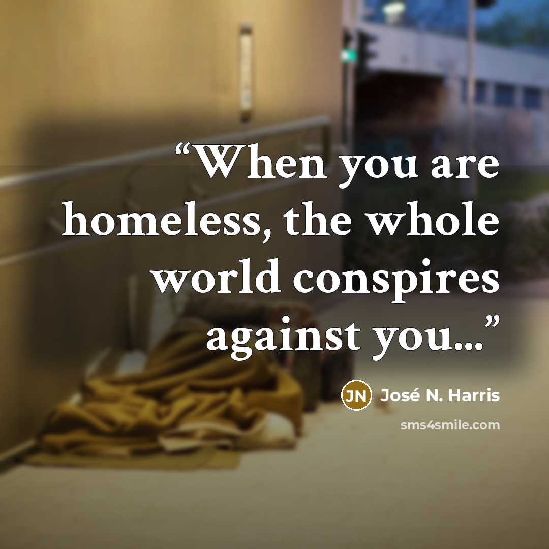 “When you are homeless, the whole world conspires against you...” quote by José N. Harris