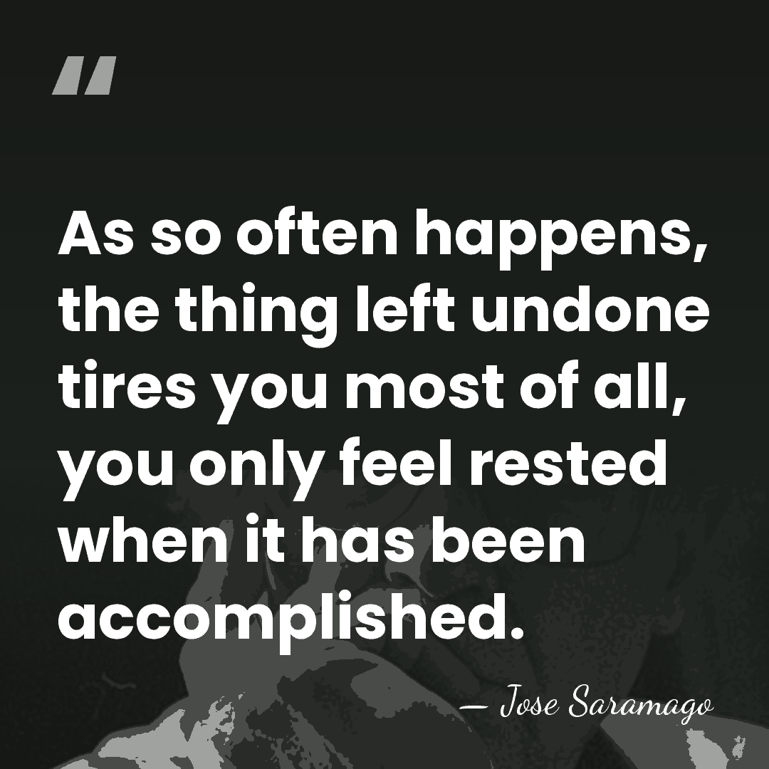 As so often happens, the thing left undone tires you most of&hellip; - Jose Saramago