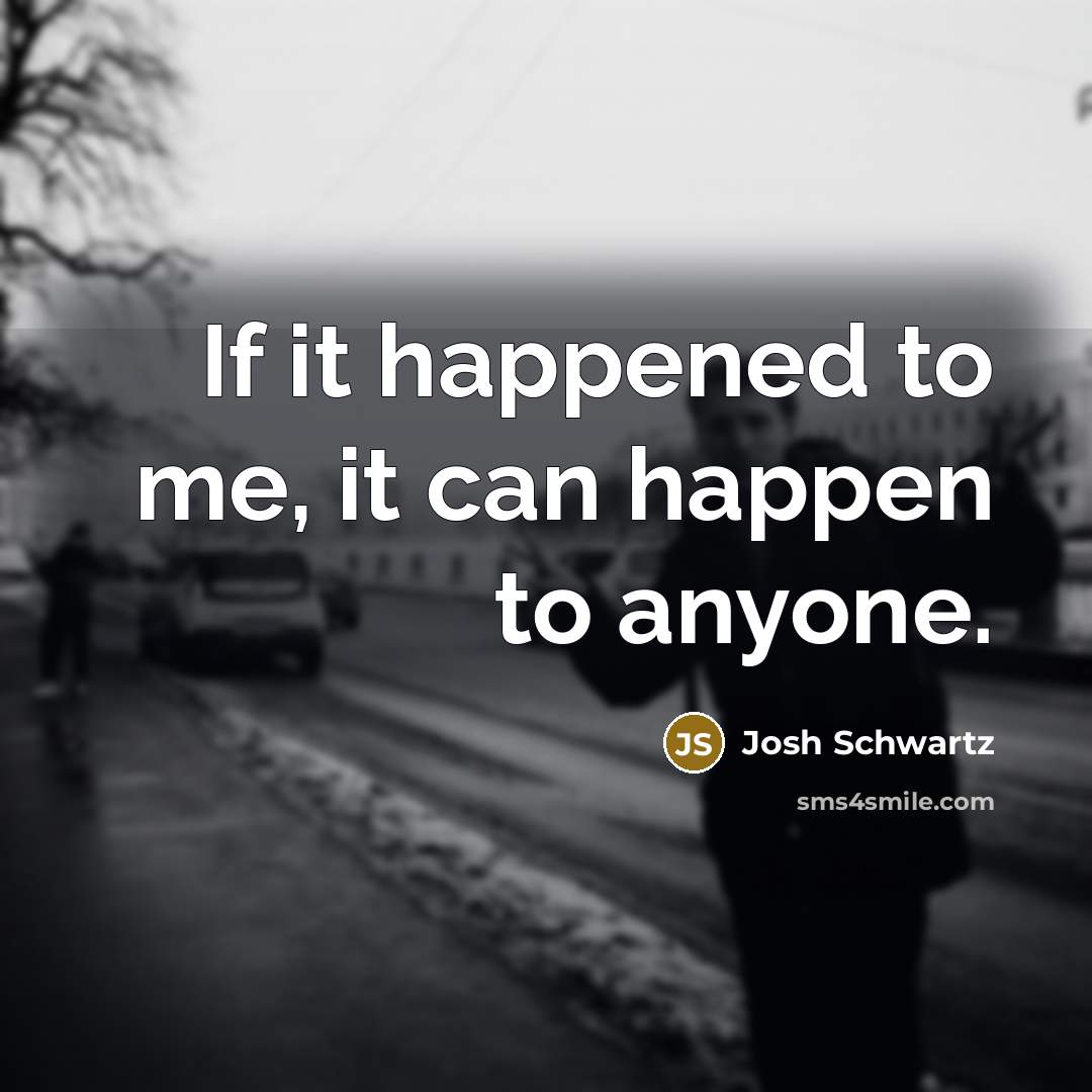 “If it happened to me, it can happen to anyone.…” quote by Josh Schwartz