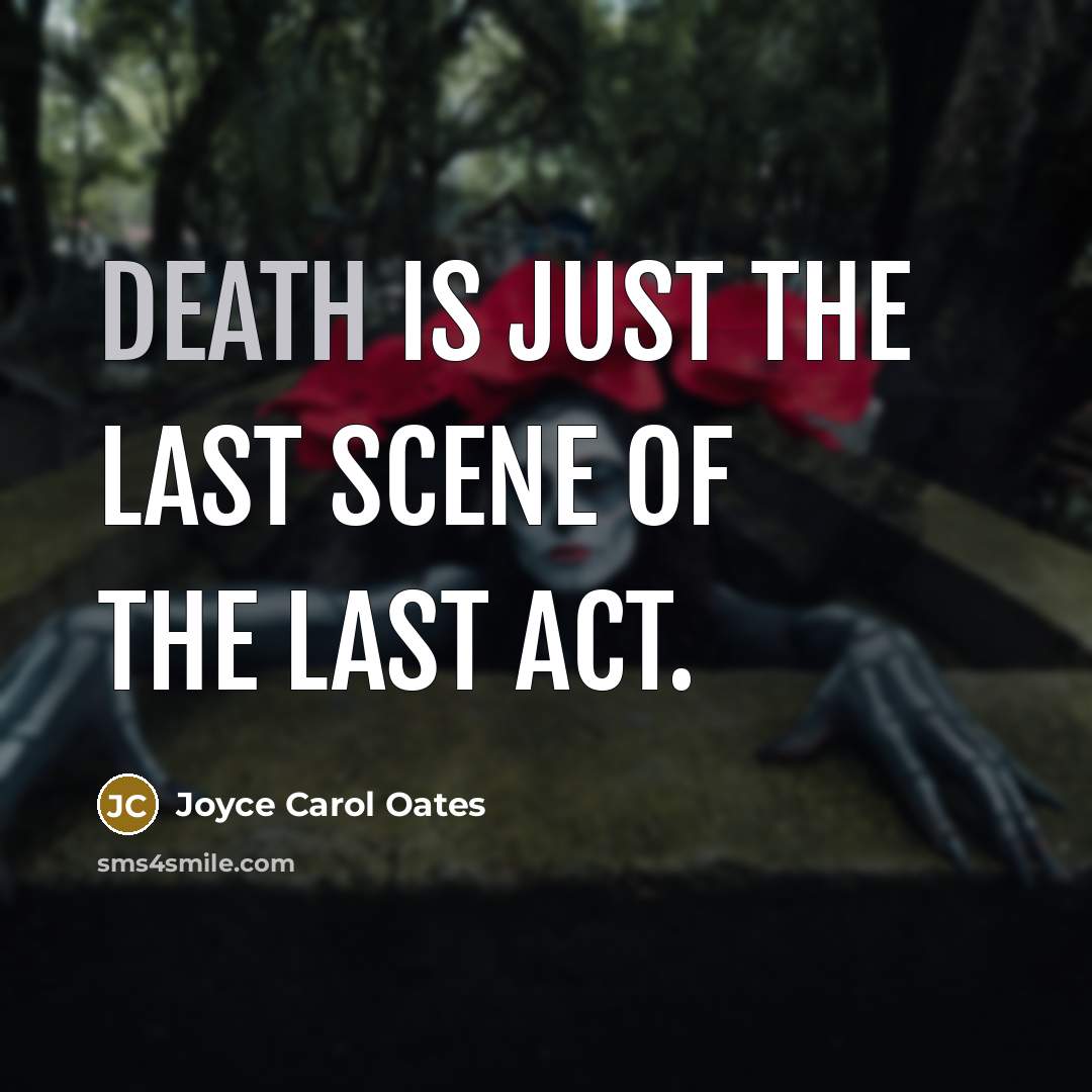“Death is just the last scene of the last act.…” quote by Joyce Carol Oates