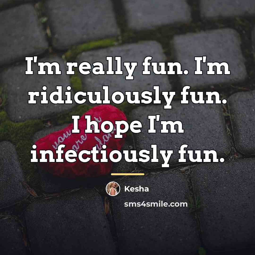 “I'm really fun. I'm ridiculously fun. I hope I'm infectiously…” quote by Kesha