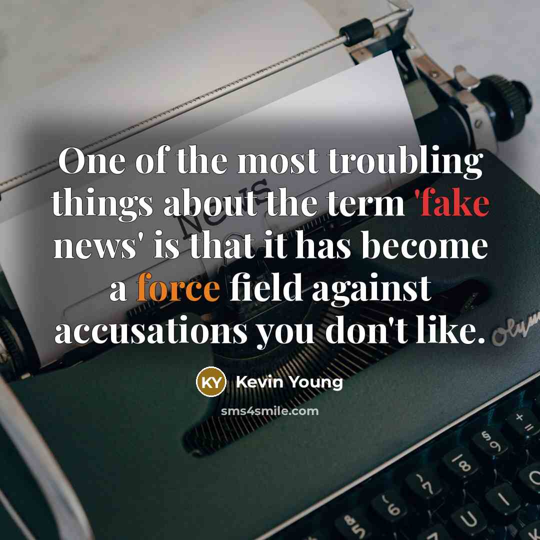 “One of the most troubling things about the term 'fake news' is that it has become a force field against accusations you don't like.” quote by Kevin Young