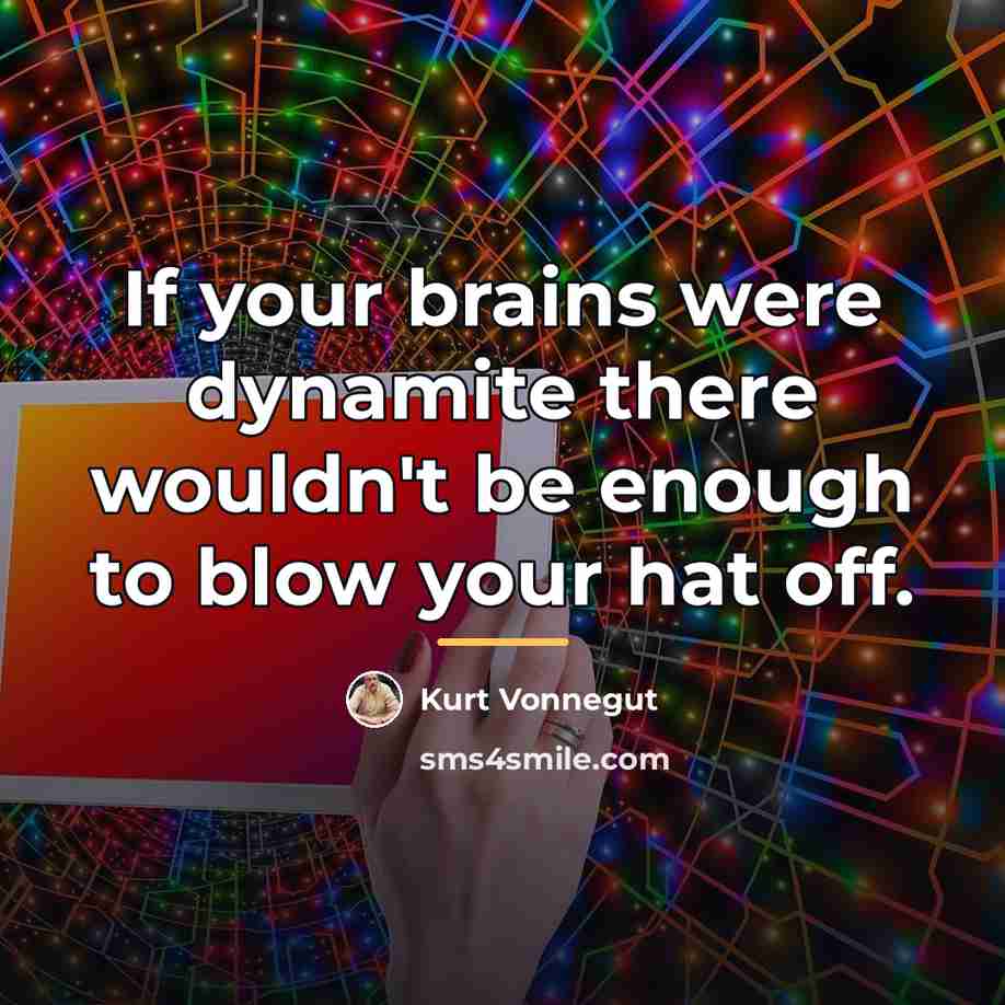 “If your brains were dynamite there wouldn't be enough to…” quote by Kurt Vonnegut