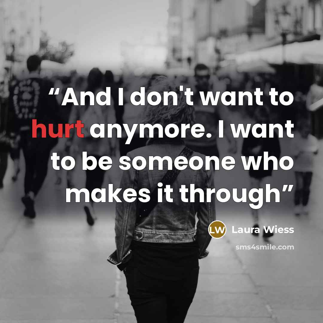 “And I don't want to hurt anymore. I want to be someone who makes it through” quote by Laura Wiess
