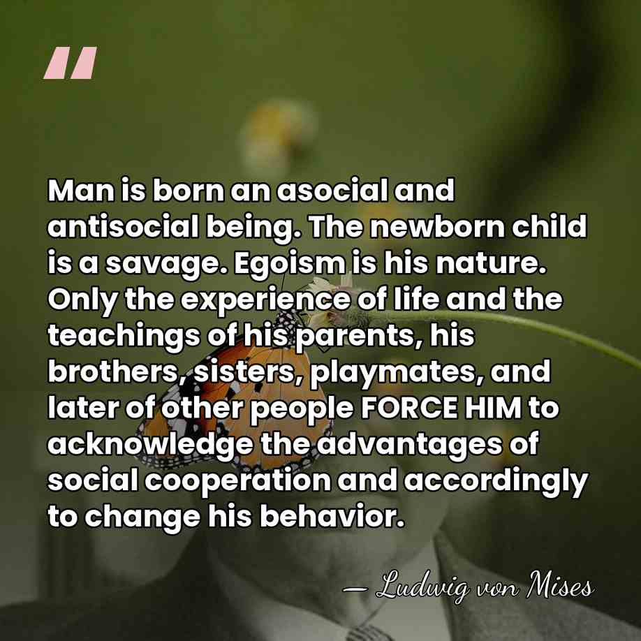 Man is born an asocial and antisocial being. The newborn child is&hellip; - Ludwig von Mises
