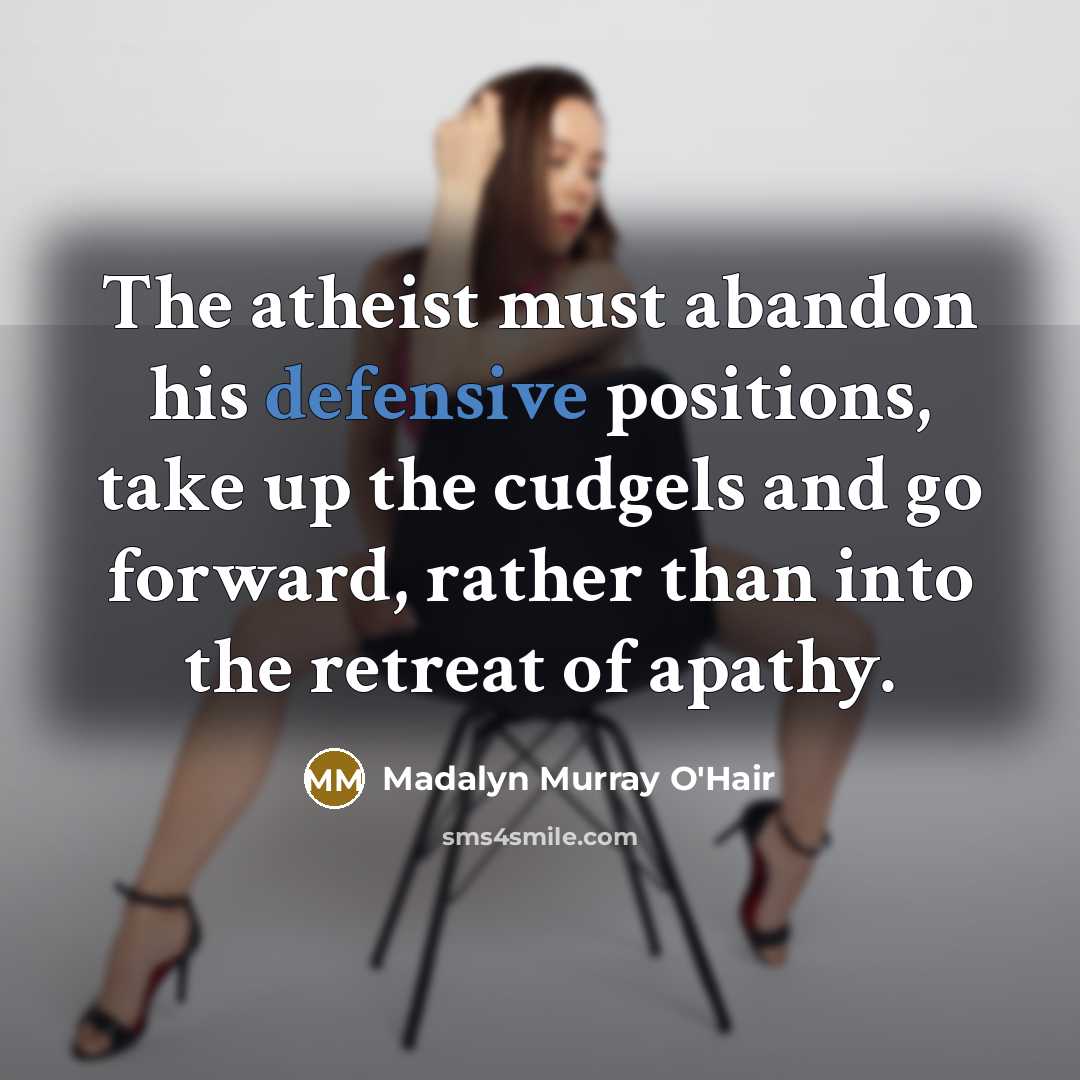 “The atheist must abandon his defensive positions, take up the…” quote by Madalyn Murray O'Hair