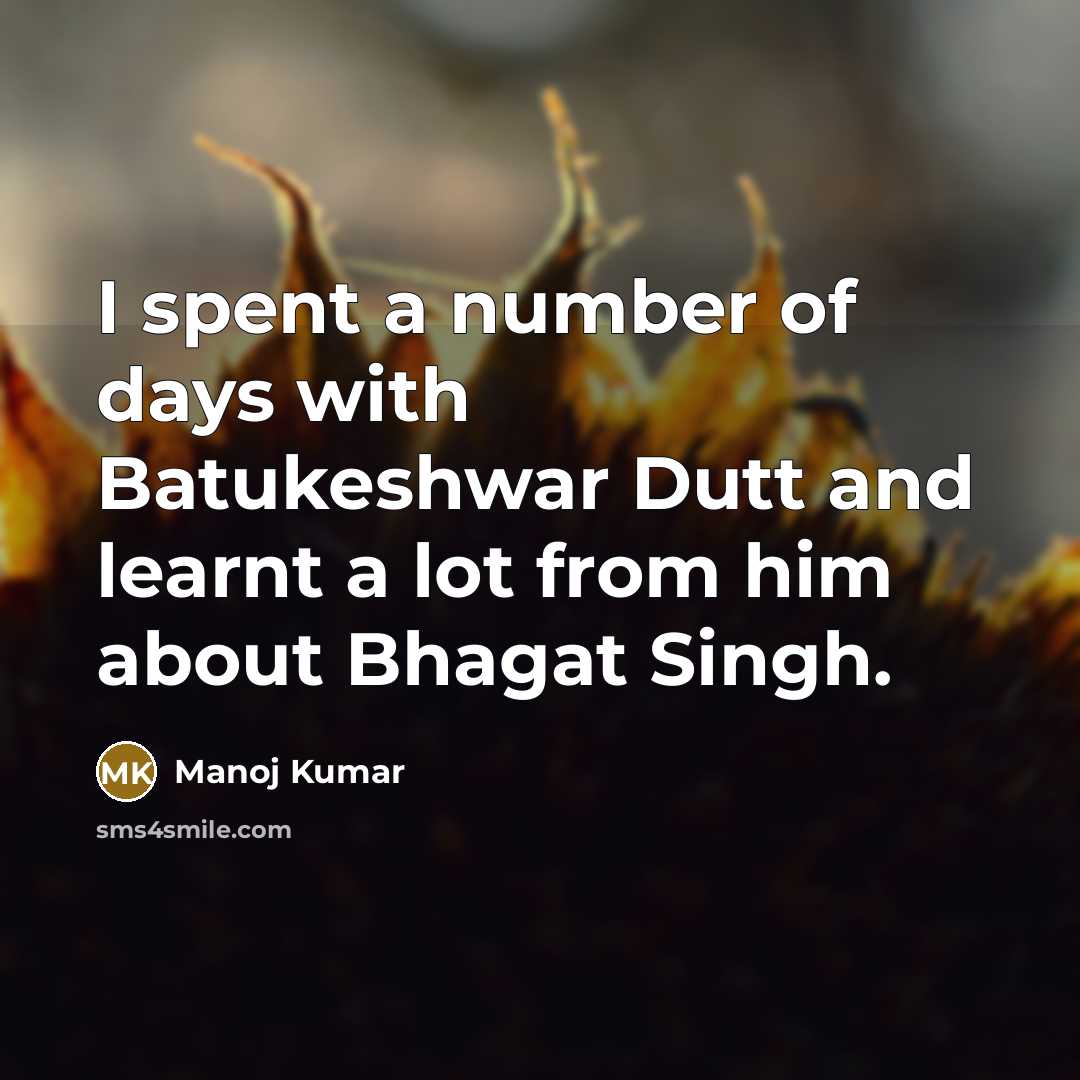“I spent a number of days with Batukeshwar Dutt and…” quote by Manoj Kumar