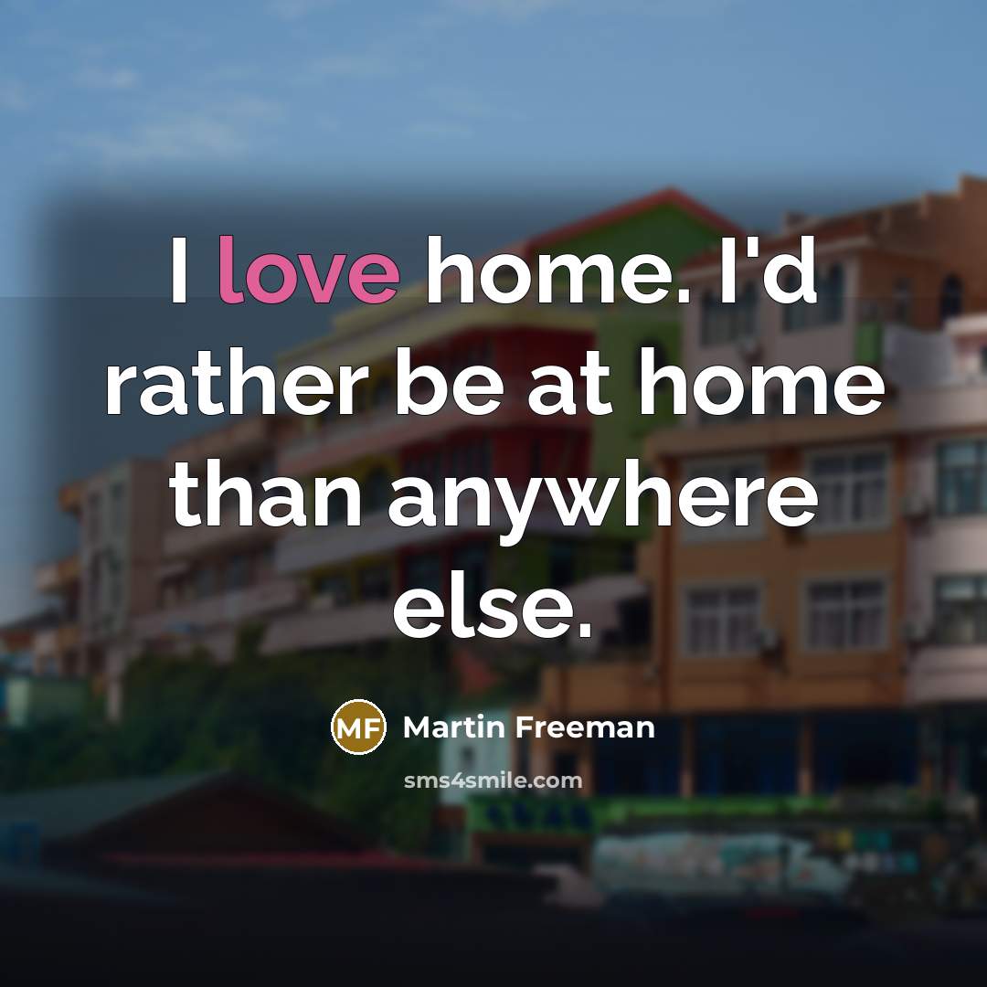 “I love home. I'd rather be at home than anywhere…” quote by Martin Freeman