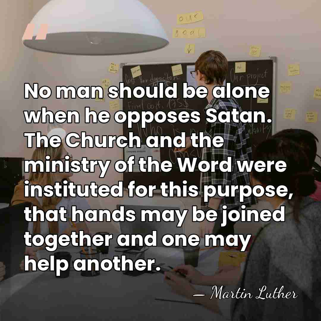 No man should be alone when he opposes Satan. The Church and&hellip; - Martin Luther